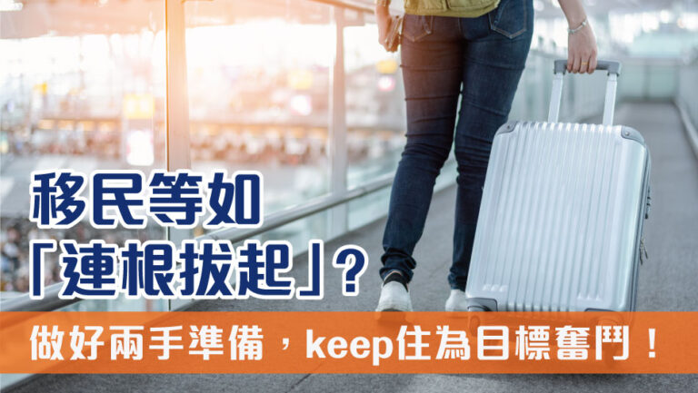 移民等如「連根拔起」﹖做好兩手準備，keep住為目標奮鬥！